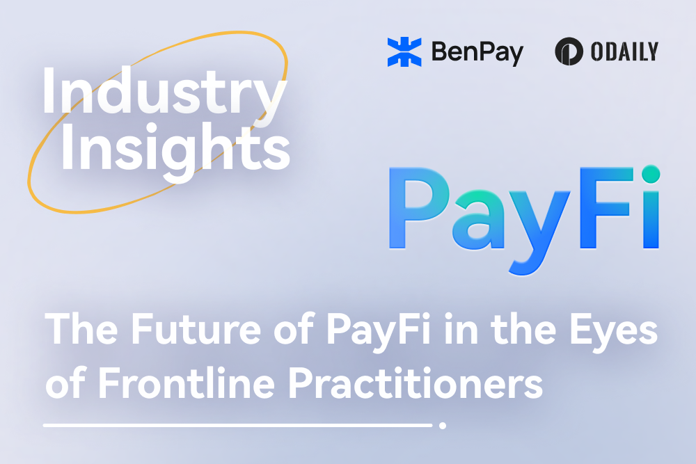 The Future of PayFi in the Eyes of Frontline Practitioners-BenPay x ODAILY