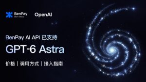 BenPay AI API 已支持 GPT‑6 Astra：价格、调用方式与接入指南